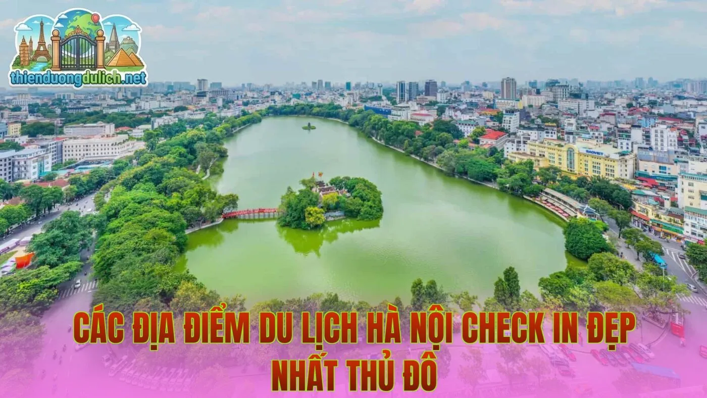Các Địa Điểm Du Lịch Hà Nội Check In Đẹp Nhất Thủ Đô