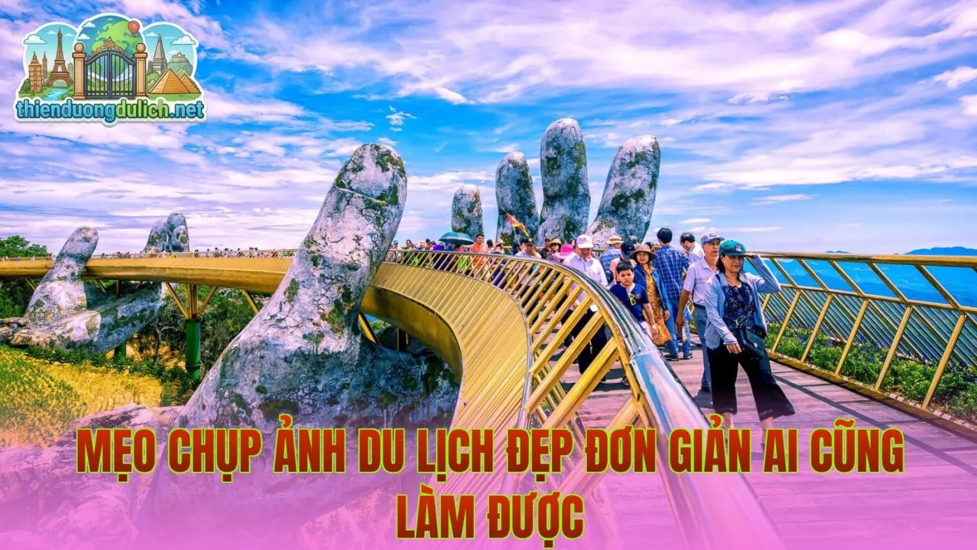 Mẹo chụp ảnh du lịch đẹp đơn giản ai cũng làm được