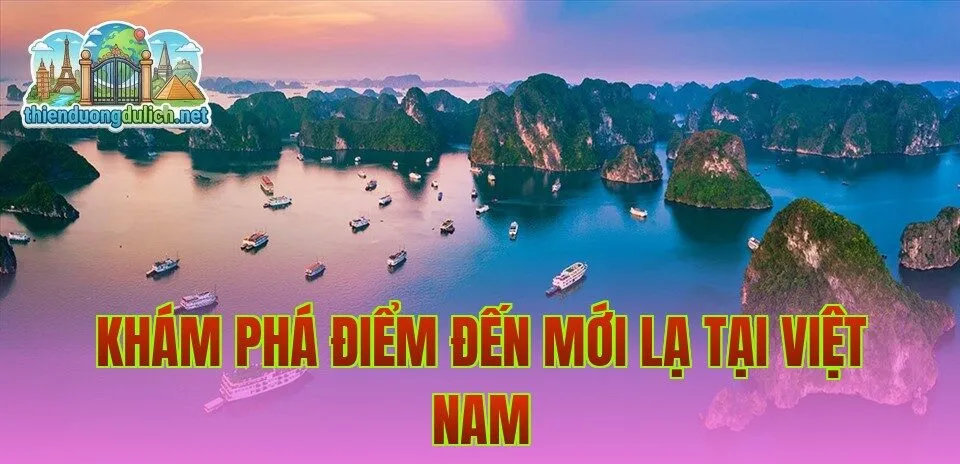 Khám phá điểm đến mới lạ tại Việt Nam