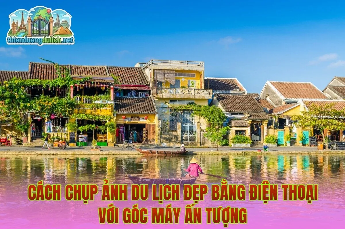 Cách chụp ảnh du lịch đẹp bằng điện thoại với góc máy ấn tượng