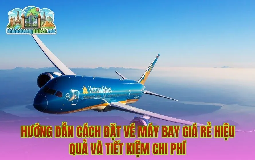 Hướng dẫn cách đặt vé máy bay giá rẻ hiệu quả và tiết kiệm chi phí