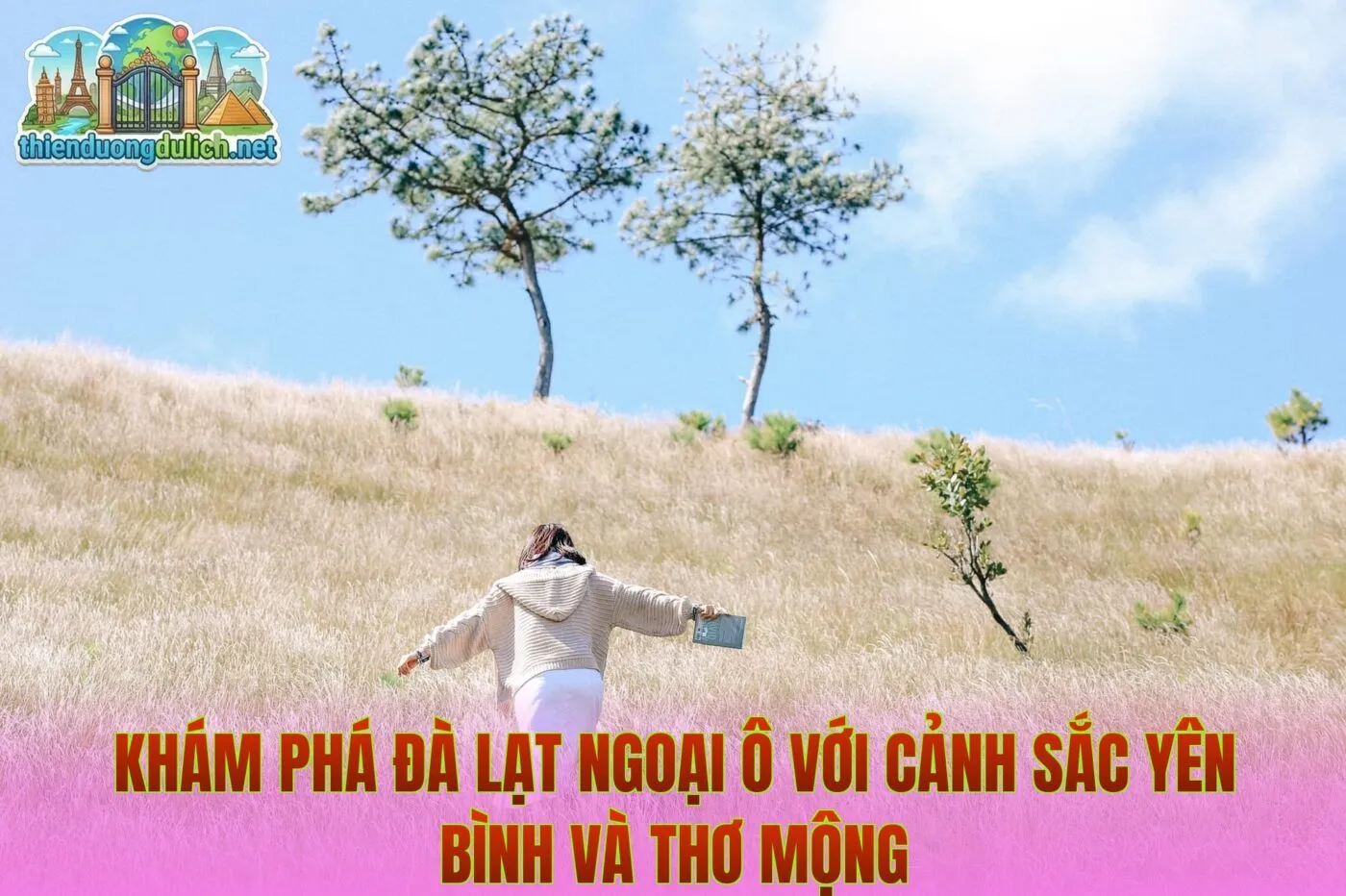 Khám phá Đà Lạt ngoại ô với cảnh sắc yên bình và thơ mộng
