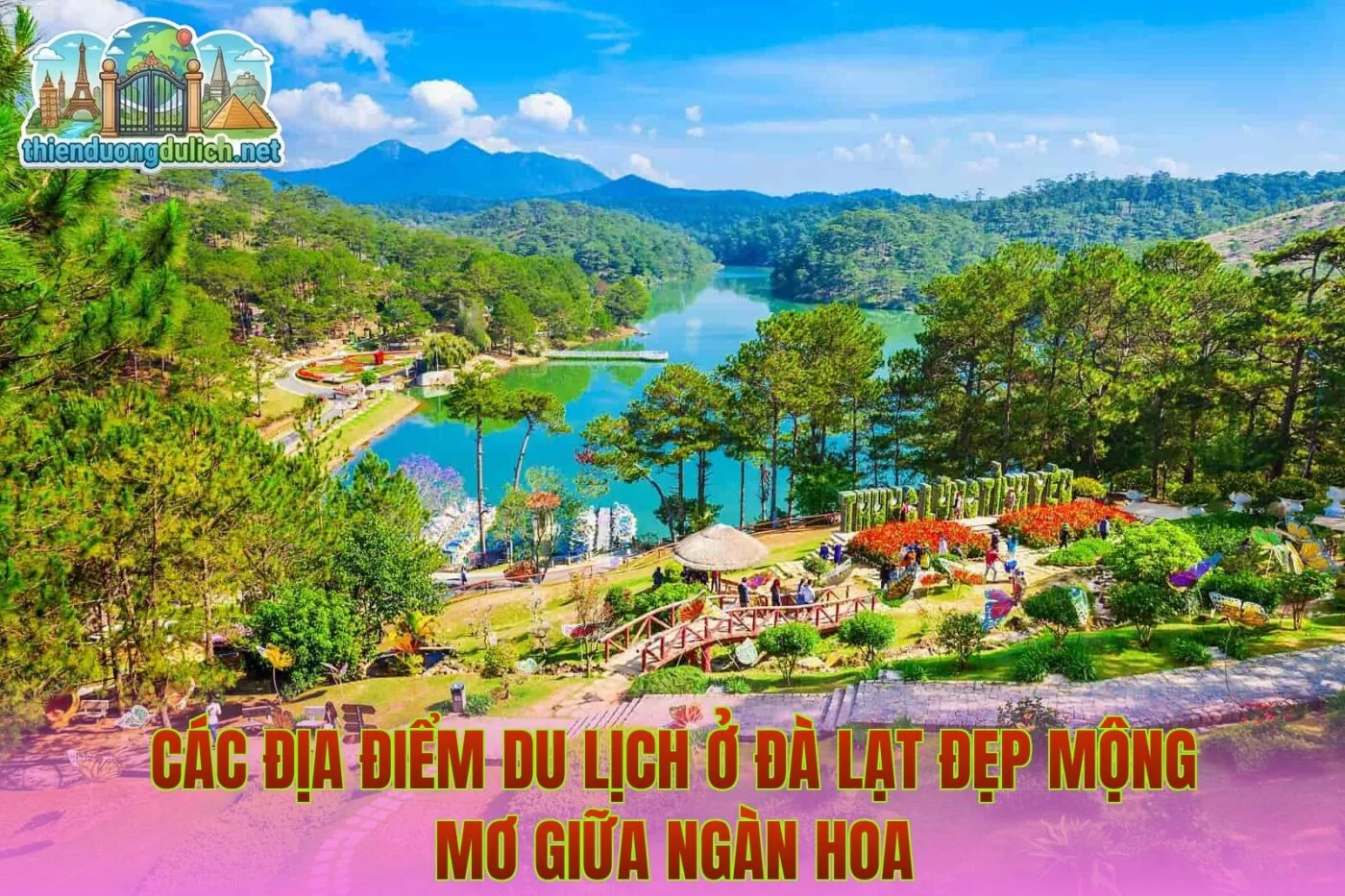 Các Địa Điểm Du Lịch Ở Đà Lạt Đẹp Mộng Mơ Giữa Ngàn Hoa