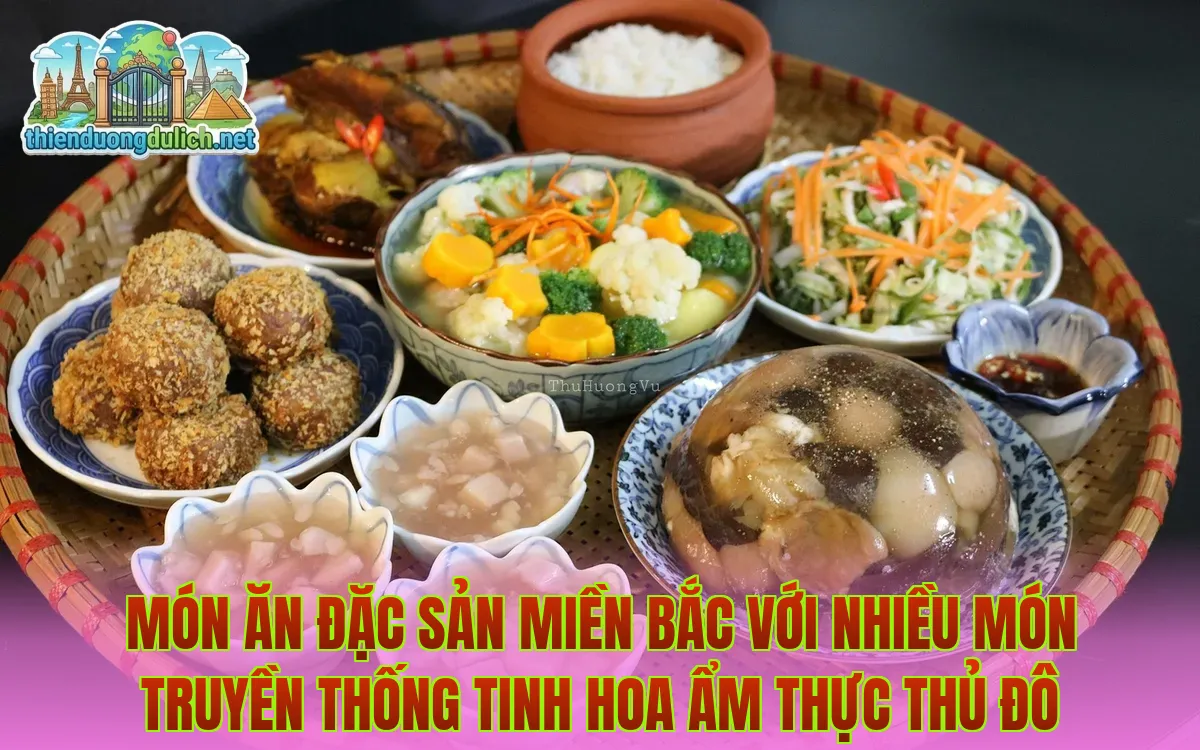 Món ăn đặc sản miền Bắc với nhiều món truyền thống tinh hoa ẩm thực thủ đô