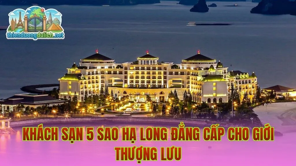 Khách Sạn 5 Sao Hạ Long Đẳng Cấp Cho Giới Thượng Lưu